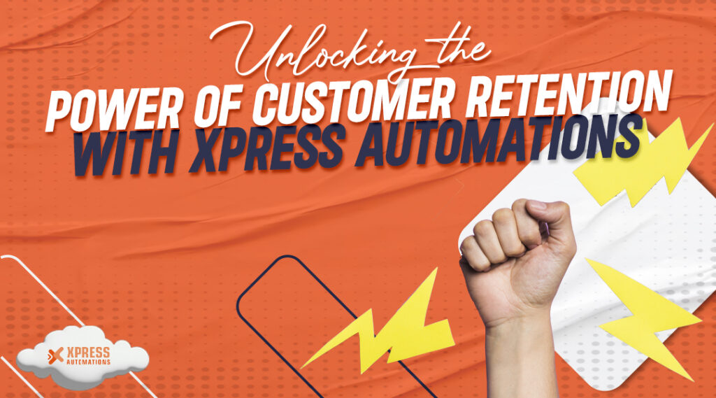 Unlocking the Power of Customer Retention with Xpress Automations